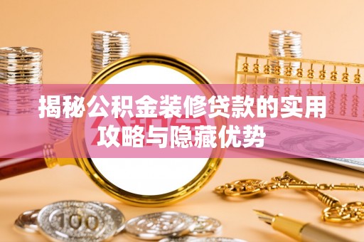 安阳揭秘公积金装修贷款的实用攻略与隐藏优势