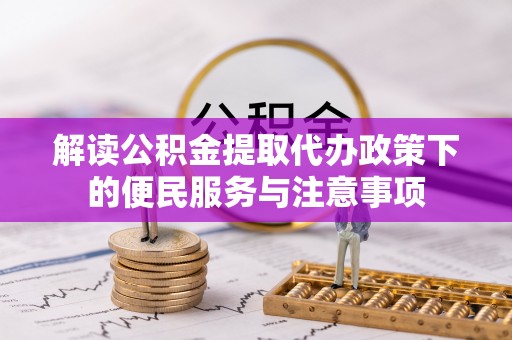 安阳解读公积金提取代办政策下的便民服务与注意事项