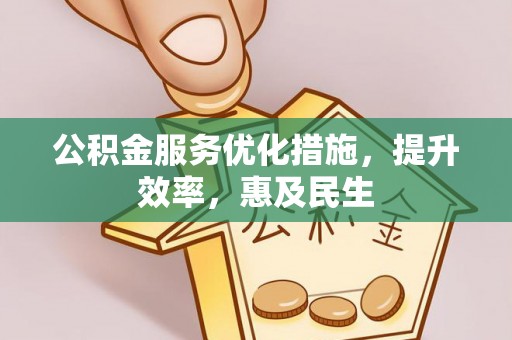 安阳公积金服务优化措施，提升效率，惠及民生
