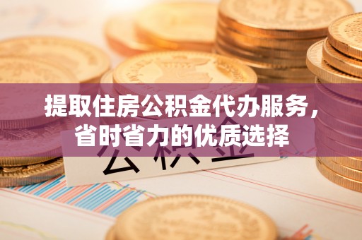 安阳提取住房公积金代办服务，省时省力的优质选择