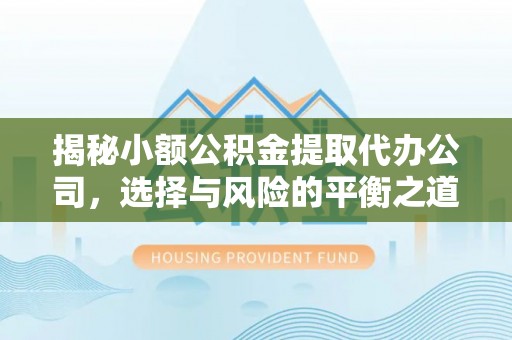 安阳揭秘小额公积金提取代办公司，选择与风险的平衡之道