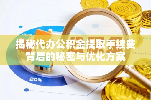 安阳揭秘代办公积金提取手续费背后的秘密与优化方案