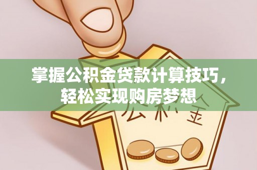 安阳掌握公积金贷款计算技巧，轻松实现购房梦想