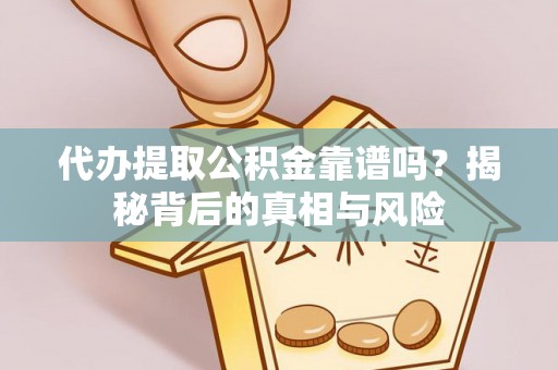 安阳代办提取公积金靠谱吗？揭秘背后的真相与风险