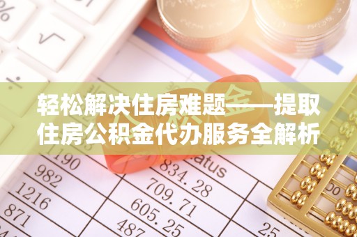 安阳轻松解决住房难题——提取住房公积金代办服务全解析