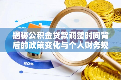 安阳揭秘公积金贷款调整时间背后的政策变化与个人财务规划