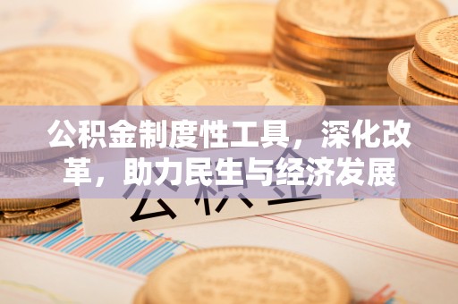 安阳公积金制度性工具，深化改革，助力民生与经济发展