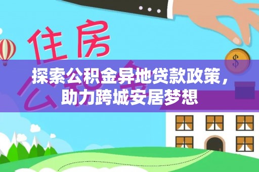 安阳探索公积金异地贷款政策，助力跨城安居梦想