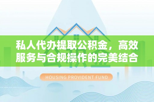 安阳私人代办提取公积金，高效服务与合规操作的完美结合