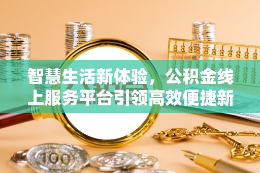 安阳智慧生活新体验，公积金线上服务平台引领高效便捷新时代