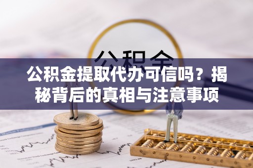 安阳公积金提取代办可信吗？揭秘背后的真相与注意事项
