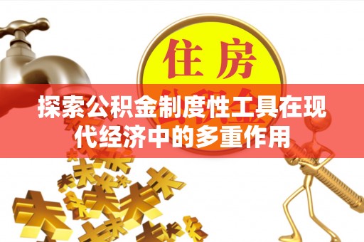 安阳探索公积金制度性工具在现代经济中的多重作用