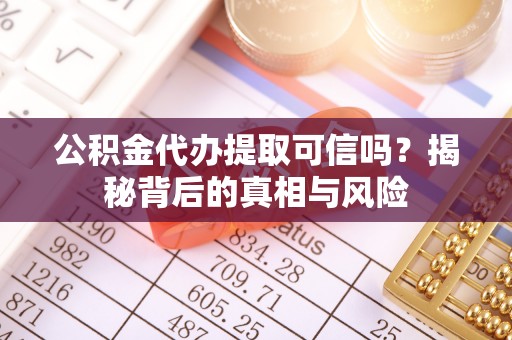 安阳公积金代办提取可信吗？揭秘背后的真相与风险