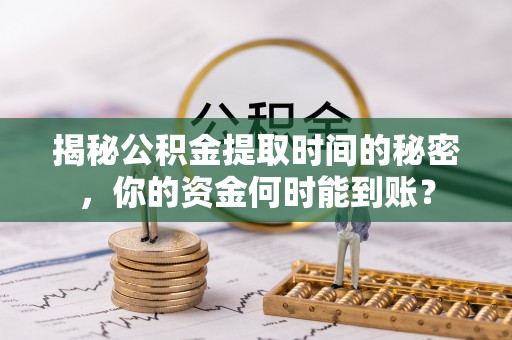 安阳揭秘公积金提取时间的秘密，你的资金何时能到账？