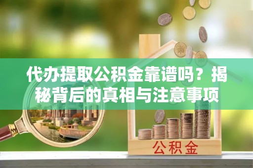 安阳代办提取公积金靠谱吗？揭秘背后的真相与注意事项