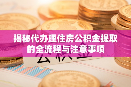 安阳揭秘代办理住房公积金提取的全流程与注意事项