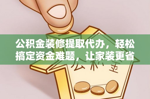 安阳公积金装修提取代办，轻松搞定资金难题，让家装更省心