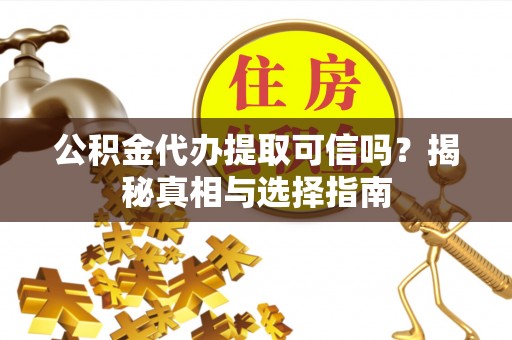 安阳公积金代办提取可信吗？揭秘真相与选择指南