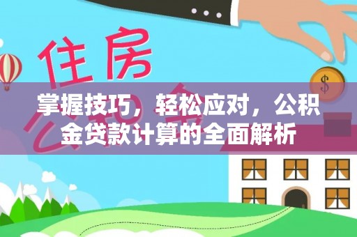 安阳掌握技巧，轻松应对，公积金贷款计算的全面解析