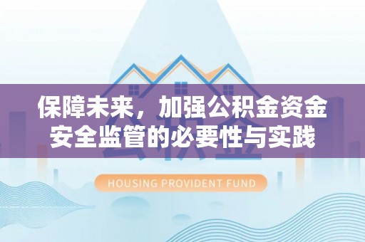 安阳保障未来，加强公积金资金安全监管的必要性与实践