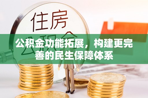 安阳公积金功能拓展，构建更完善的民生保障体系