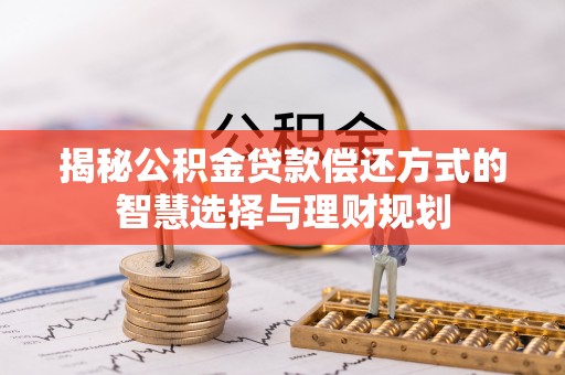 安阳揭秘公积金贷款偿还方式的智慧选择与理财规划