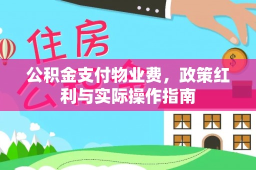 安阳公积金支付物业费，政策红利与实际操作指南