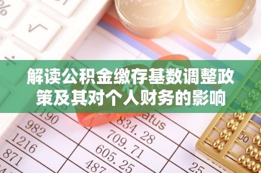 安阳解读公积金缴存基数调整政策及其对个人财务的影响