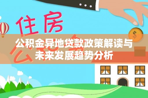 安阳公积金异地贷款政策解读与未来发展趋势分析