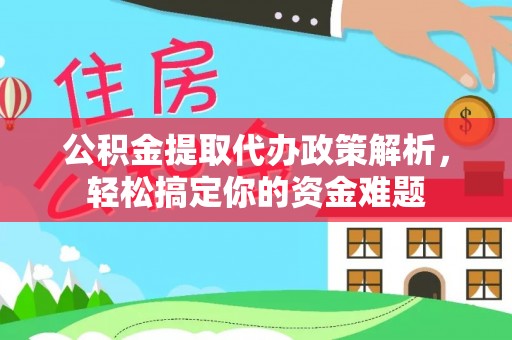 安阳公积金提取代办政策解析，轻松搞定你的资金难题