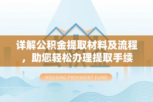 安阳详解公积金提取材料及流程，助您轻松办理提取手续