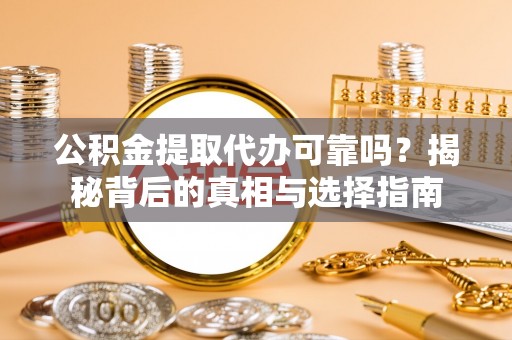 安阳公积金提取代办可靠吗？揭秘背后的真相与选择指南