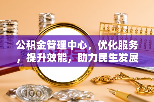 安阳公积金管理中心，优化服务，提升效能，助力民生发展
