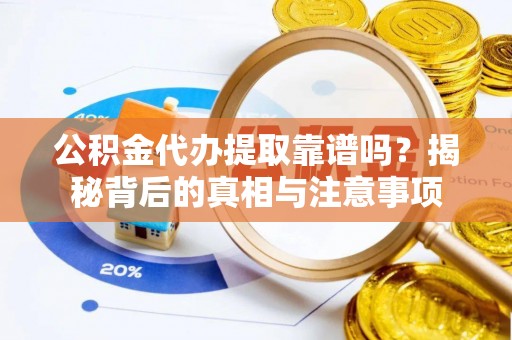 安阳公积金代办提取靠谱吗？揭秘背后的真相与注意事项