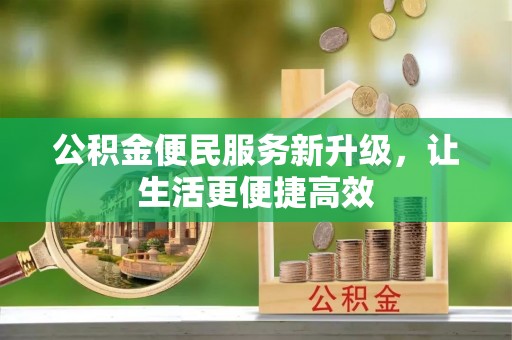 安阳公积金便民服务新升级，让生活更便捷高效