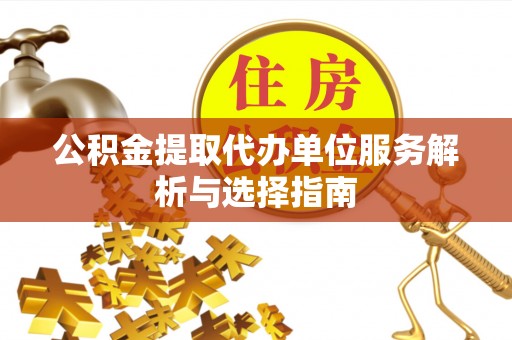 安阳公积金提取代办单位服务解析与选择指南