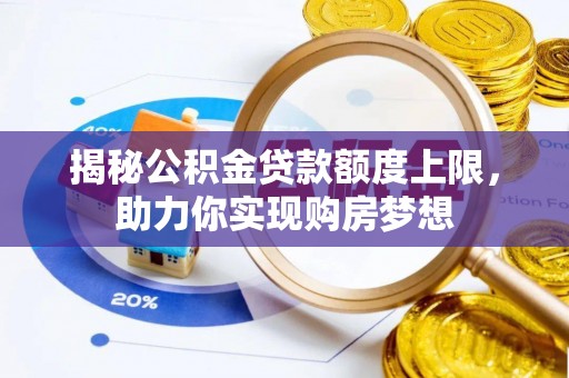 安阳揭秘公积金贷款额度上限，助力你实现购房梦想