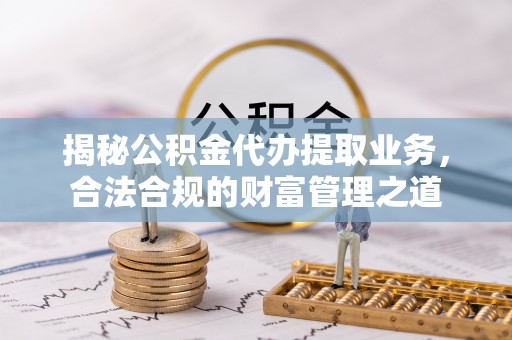 安阳揭秘公积金代办提取业务，合法合规的财富管理之道