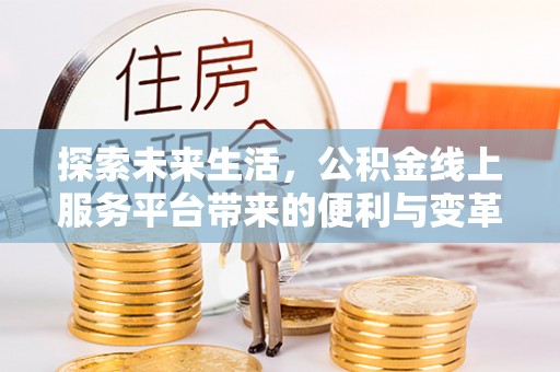 安阳探索未来生活，公积金线上服务平台带来的便利与变革