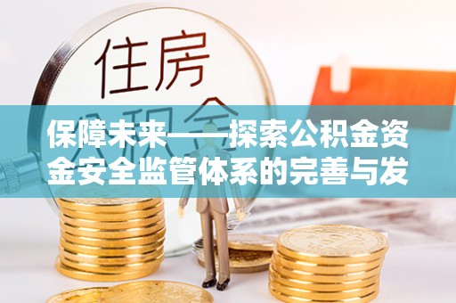 安阳保障未来——探索公积金资金安全监管体系的完善与发展