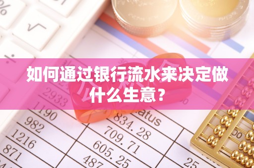 安阳如何通过银行流水来决定做什么生意？