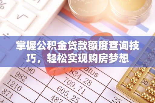 安阳掌握公积金贷款额度查询技巧，轻松实现购房梦想