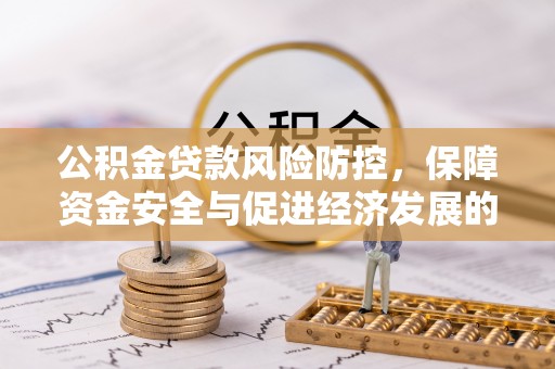 安阳公积金贷款风险防控，保障资金安全与促进经济发展的平衡之道