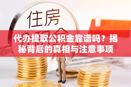 安阳代办提取公积金靠谱吗？揭秘背后的真相与注意事项