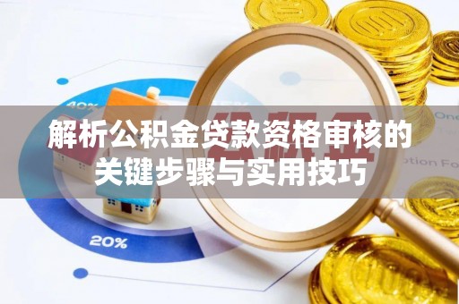 安阳解析公积金贷款资格审核的关键步骤与实用技巧