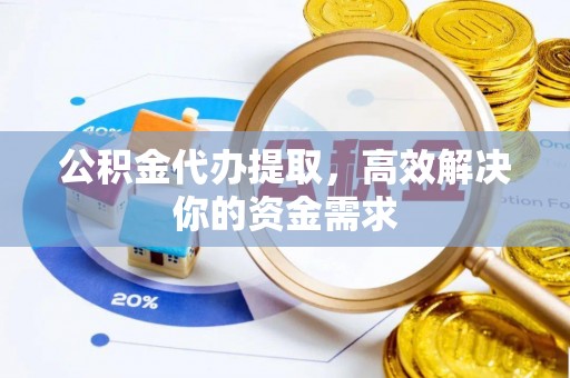 安阳公积金代办提取，高效解决你的资金需求