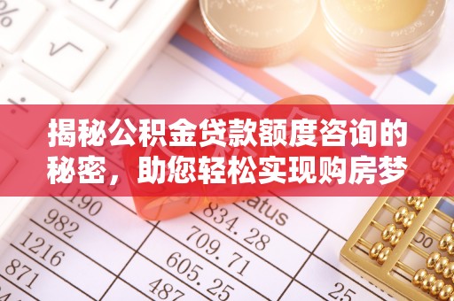 安阳揭秘公积金贷款额度咨询的秘密，助您轻松实现购房梦想