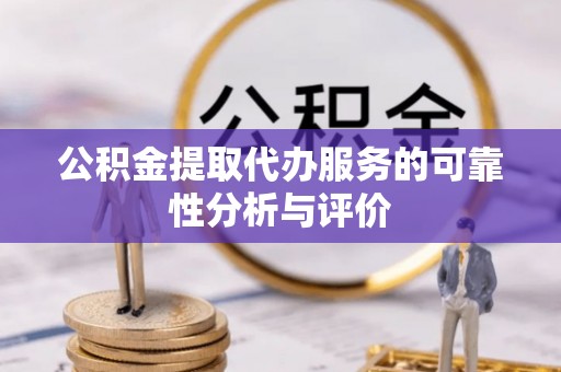 安阳公积金提取代办服务的可靠性分析与评价