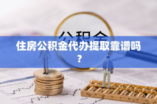 安阳住房公积金代办提取靠谱吗？