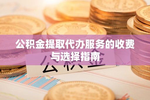 安阳公积金提取代办服务的收费与选择指南